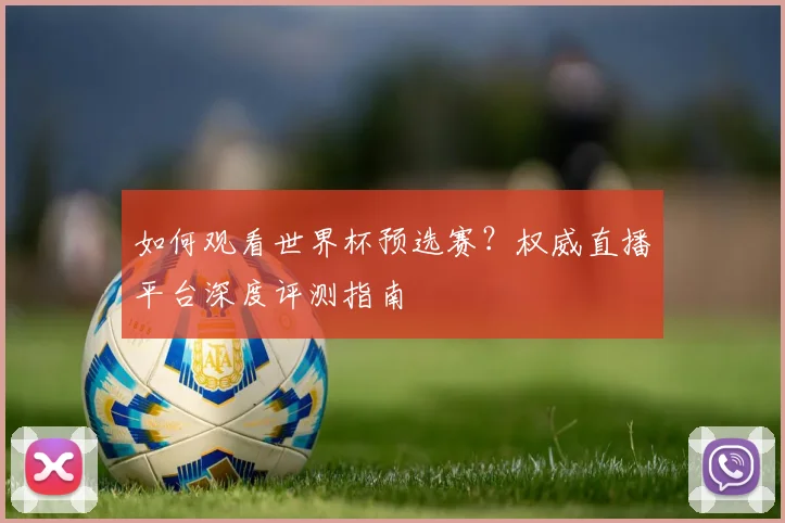 如何观看世界杯预选赛？权威直播平台深度评测指南