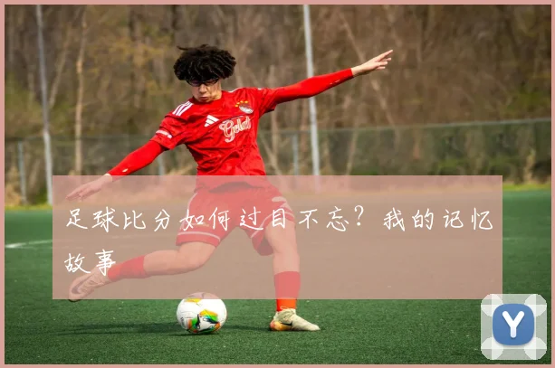 足球比分如何过目不忘？我的记忆故事