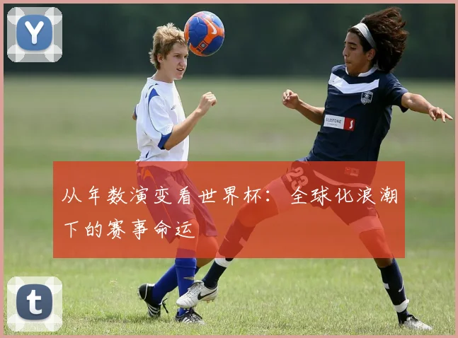 从年数演变看世界杯：全球化浪潮下的赛事命运