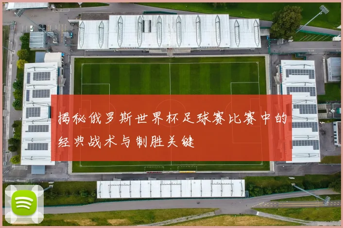 揭秘俄罗斯世界杯足球赛比赛中的经典战术与制胜关键