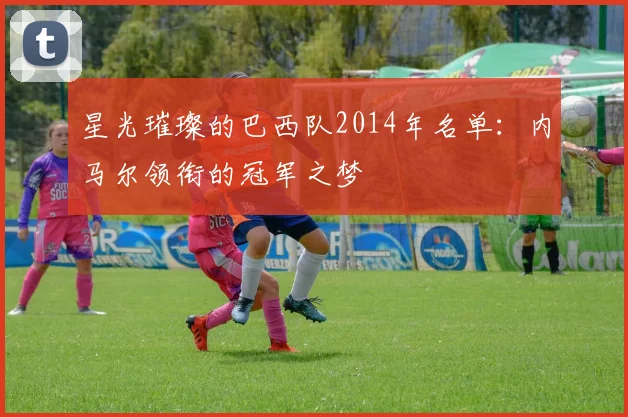 星光璀璨的巴西队2014年名单：内马尔领衔的冠军之梦
