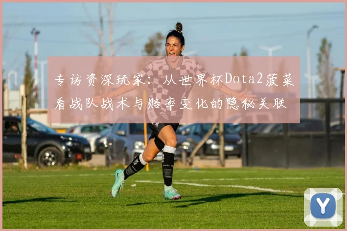 专访资深玩家：从世界杯Dota2菠菜看战队战术与赔率变化的隐秘关联