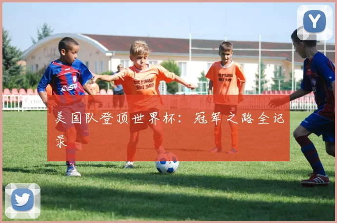 美国队登顶世界杯：冠军之路全记录