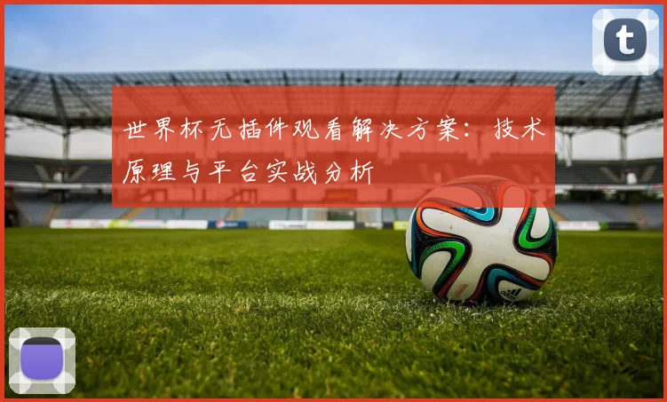 世界杯无插件观看解决方案：技术原理与平台实战分析